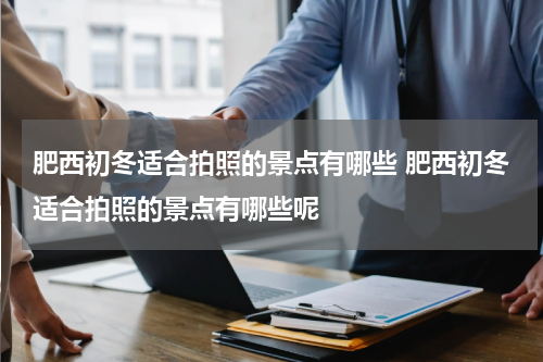 肥西初冬适合拍照的景点有哪些 肥西初冬适合拍照的景点有哪些呢
