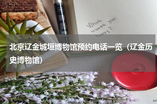 北京辽金城垣博物馆预约电话一览（辽金历史博物馆）