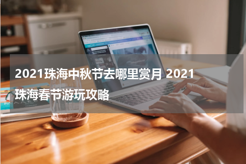 2021珠海中秋节去哪里赏月 2021珠海春节游玩攻略