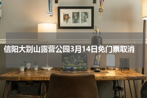 信阳大别山露营公园3月14日免门票取消