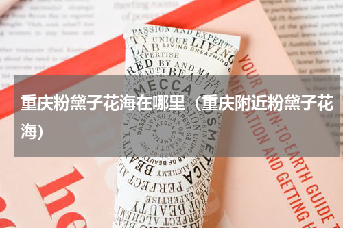 重庆粉黛子花海在哪里（重庆附近粉黛子花海）