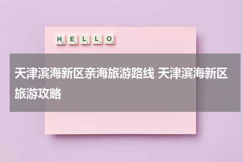 天津滨海新区亲海旅游路线 天津滨海新区旅游攻略