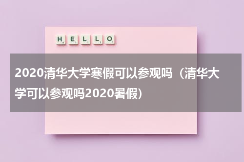 2020清华大学寒假可以参观吗（清华大学可以参观吗2020暑假）