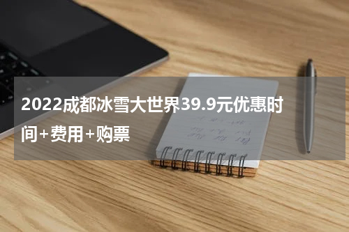 2022成都冰雪大世界39.9元优惠时间+费用+购票