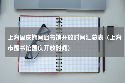 上海国庆期间图书馆开放时间汇总表（上海市图书馆国庆开放时间）