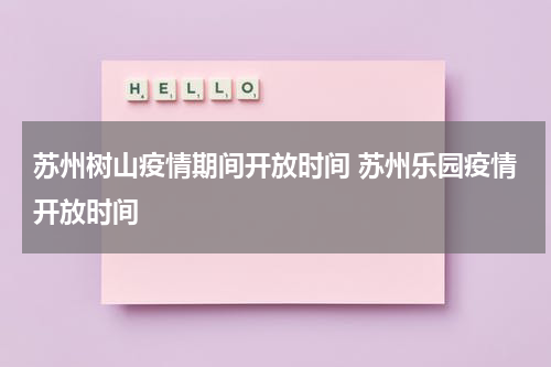 苏州树山疫情期间开放时间 苏州乐园疫情开放时间
