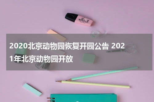 2020北京动物园恢复开园公告 2021年北京动物园开放