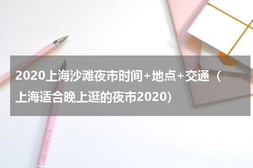 2020上海沙滩夜市时间+地点+交通（上海适合晚上逛的夜市2020）