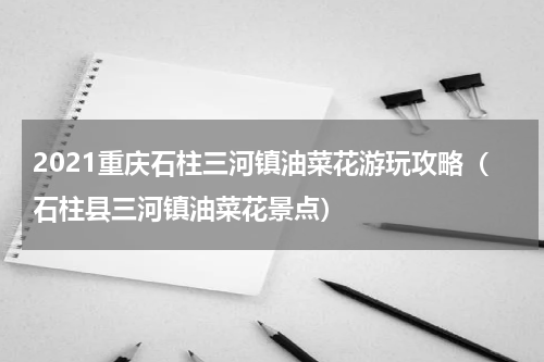 2021重庆石柱三河镇油菜花游玩攻略（石柱县三河镇油菜花景点）