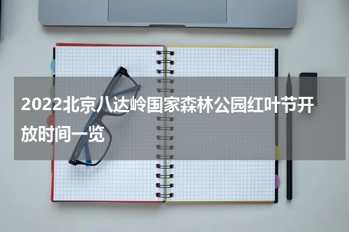 2022北京八达岭国家森林公园红叶节开放时间一览