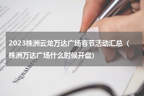 2023株洲云龙万达广场春节活动汇总（株洲万达广场什么时候开盘）