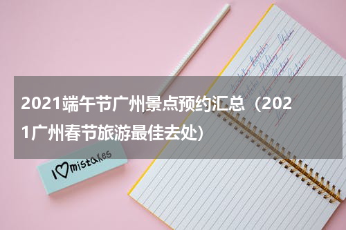2021端午节广州景点预约汇总（2021广州春节旅游最佳去处）