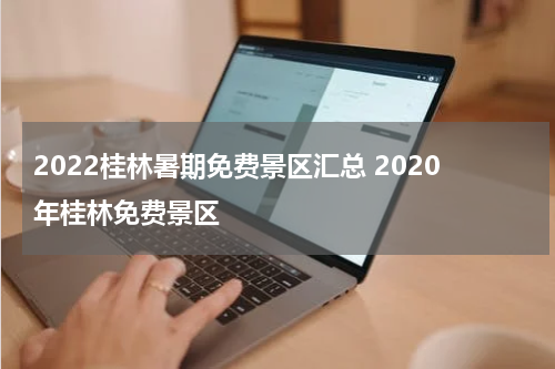 2022桂林暑期免费景区汇总 2020年桂林免费景区