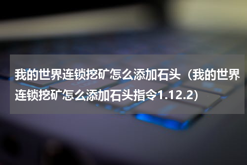 我的世界连锁挖矿怎么添加石头（我的世界连锁挖矿怎么添加石头指令1.12.2）
