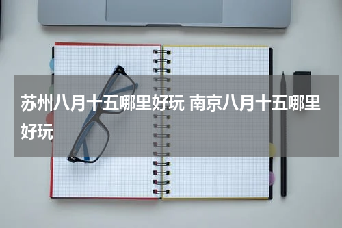 苏州八月十五哪里好玩 南京八月十五哪里好玩