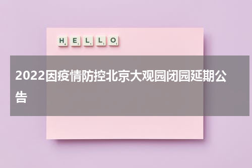 2022因疫情防控北京大观园闭园延期公告