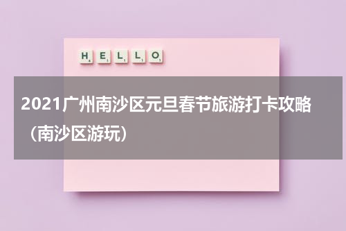 2021广州南沙区元旦春节旅游打卡攻略（南沙区游玩）