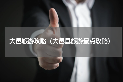 大邑旅游攻略（大邑县旅游景点攻略）
