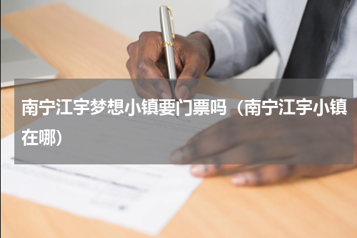 南宁江宇梦想小镇要门票吗（南宁江宇小镇在哪）