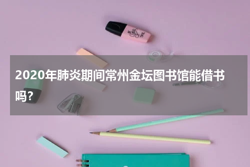 2020年肺炎期间常州金坛图书馆能借书吗？