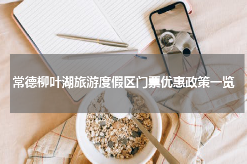 常德柳叶湖旅游度假区门票优惠政策一览