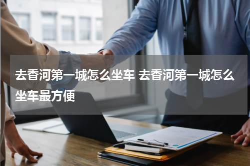 去香河第一城怎么坐车 去香河第一城怎么坐车最方便