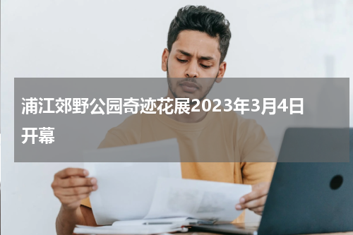 浦江郊野公园奇迹花展2023年3月4日开幕