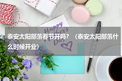 泰安太阳部落春节开吗？（泰安太阳部落什么时候开业）