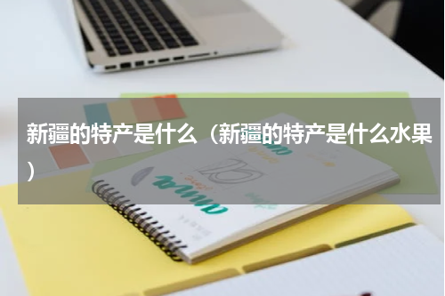 新疆的特产是什么（新疆的特产是什么水果）