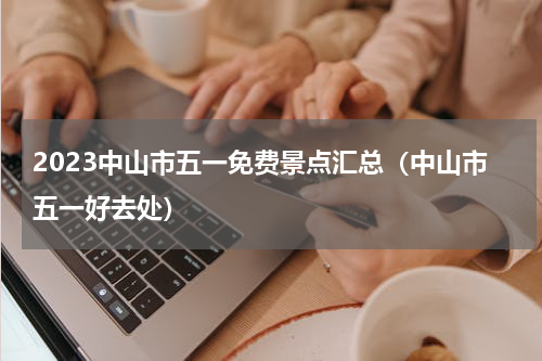2023中山市五一免费景点汇总（中山市五一好去处）