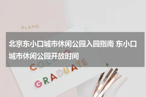 北京东小口城市休闲公园入园指南 东小口城市休闲公园开放时间