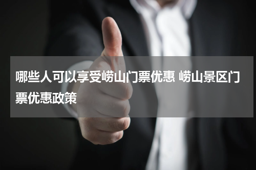 哪些人可以享受崂山门票优惠 崂山景区门票优惠政策