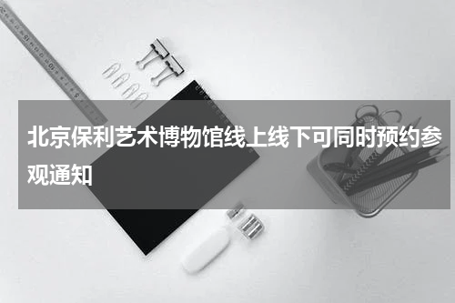 北京保利艺术博物馆线上线下可同时预约参观通知