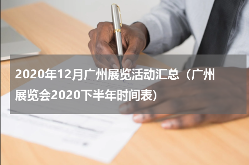 2020年12月广州展览活动汇总（广州展览会2020下半年时间表）