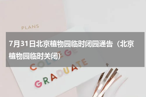 7月31日北京植物园临时闭园通告（北京植物园临时关闭）