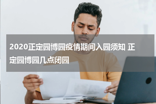 2020正定园博园疫情期间入园须知 正定园博园几点闭园