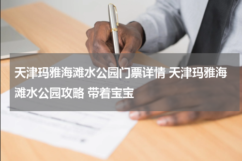 天津玛雅海滩水公园门票详情 天津玛雅海滩水公园攻略 带着宝宝