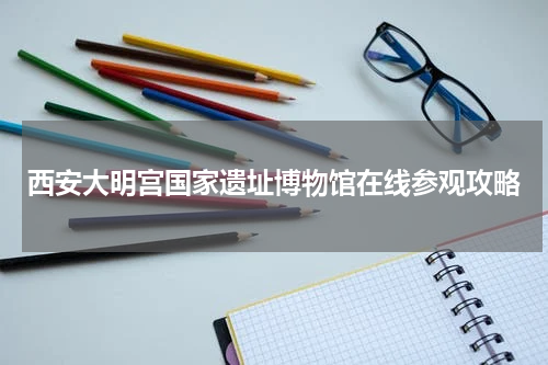 西安大明宫国家遗址博物馆在线参观攻略