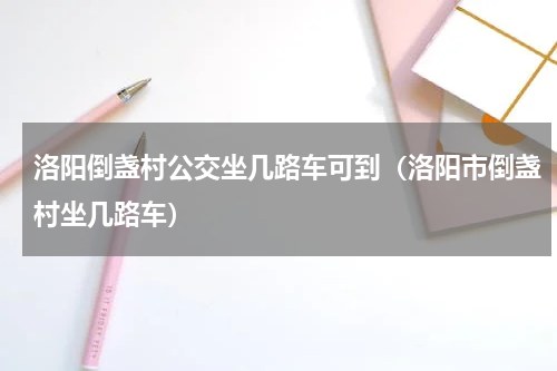 洛阳倒盏村公交坐几路车可到（洛阳市倒盏村坐几路车）