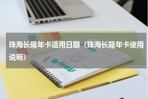 珠海长隆年卡适用日期（珠海长隆年卡使用说明）