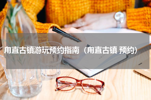甪直古镇游玩预约指南（甪直古镇 预约）
