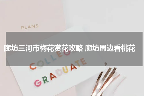 廊坊三河市梅花赏花攻略 廊坊周边看桃花