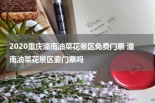 2020重庆潼南油菜花景区免费门票 潼南油菜花景区要门票吗