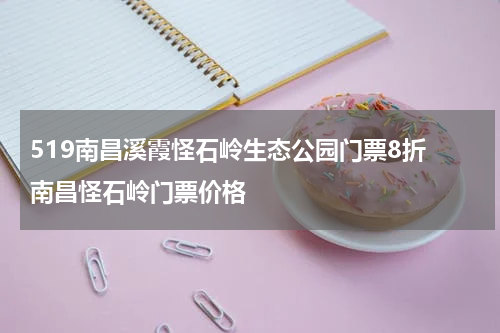 519南昌溪霞怪石岭生态公园门票8折 南昌怪石岭门票价格
