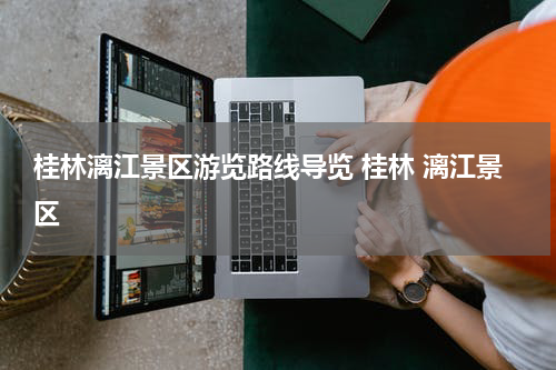 桂林漓江景区游览路线导览 桂林 漓江景区