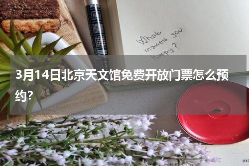 3月14日北京天文馆免费开放门票怎么预约？