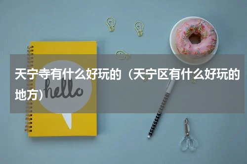 天宁寺有什么好玩的（天宁区有什么好玩的地方）