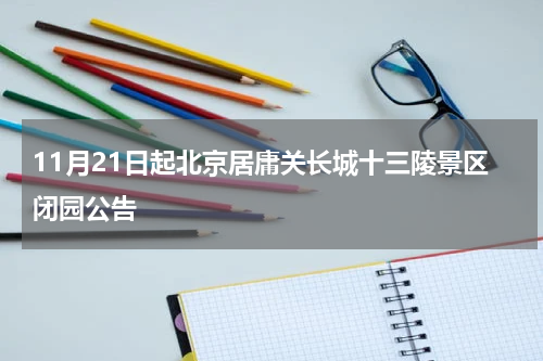 11月21日起北京居庸关长城十三陵景区闭园公告