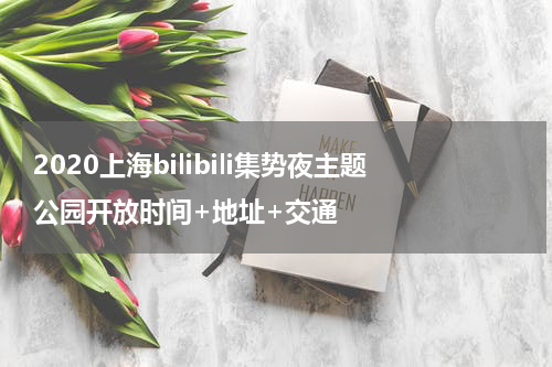 2020上海bilibili集势夜主题公园开放时间+地址+交通