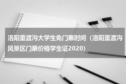洛阳重渡沟大学生免门票时间（洛阳重渡沟风景区门票价格学生证2020）